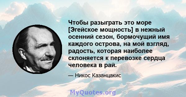 Чтобы разыграть это море [Эгейское мощность] в нежный осенний сезон, бормочущий имя каждого острова, на мой взгляд, радость, которая наиболее склоняется к перевозке сердца человека в рай.