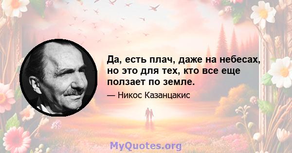 Да, есть плач, даже на небесах, но это для тех, кто все еще ползает по земле.