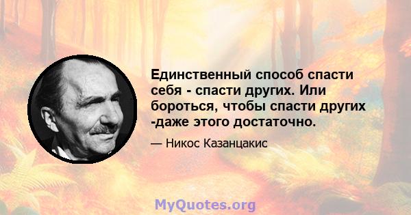 Единственный способ спасти себя - спасти других. Или бороться, чтобы спасти других -даже этого достаточно.