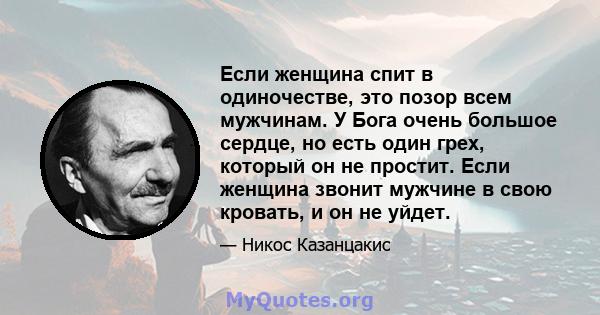 Если женщина спит в одиночестве, это позор всем мужчинам. У Бога очень большое сердце, но есть один грех, который он не простит. Если женщина звонит мужчине в свою кровать, и он не уйдет.