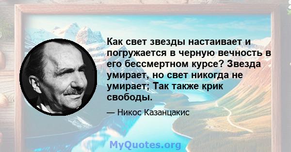 Как свет звезды настаивает и погружается в черную вечность в его бессмертном курсе? Звезда умирает, но свет никогда не умирает; Так также крик свободы.