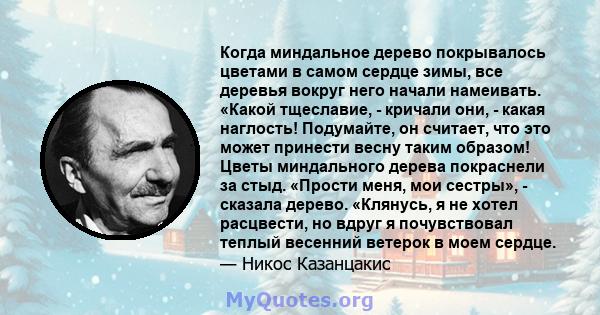 Когда миндальное дерево покрывалось цветами в самом сердце зимы, все деревья вокруг него начали намеивать. «Какой тщеславие, - кричали они, - какая наглость! Подумайте, он считает, что это может принести весну таким