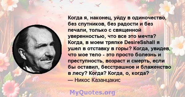 Когда я, наконец, уйду в одиночество, без спутников, без радости и без печали, только с священной уверенностью, что все это мечта? Когда, в моем тряпке DesireSshall я ушел в отставку в горы? Когда, увидев, что мое тело