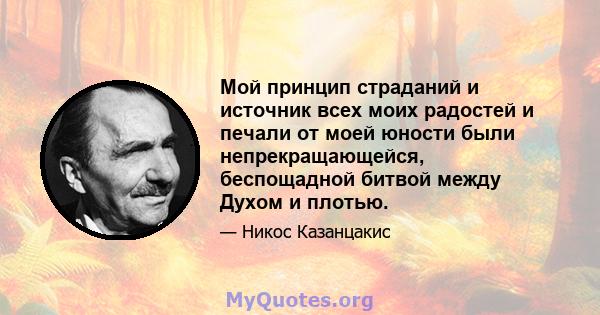 Мой принцип страданий и источник всех моих радостей и печали от моей юности были непрекращающейся, беспощадной битвой между Духом и плотью.