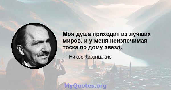 Моя душа приходит из лучших миров, и у меня неизлечимая тоска по дому звезд.