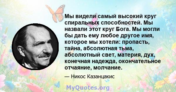 Мы видели самый высокий круг спиральных способностей. Мы назвали этот круг Бога. Мы могли бы дать ему любое другое имя, которое мы хотели: пропасть, тайна, абсолютная тьма, абсолютный свет, материя, дух, конечная