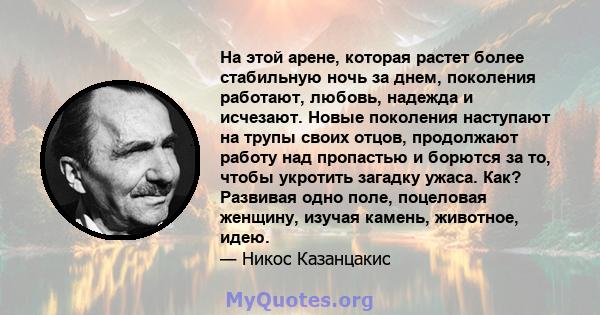 На этой арене, которая растет более стабильную ночь за днем, поколения работают, любовь, надежда и исчезают. Новые поколения наступают на трупы своих отцов, продолжают работу над пропастью и борются за то, чтобы