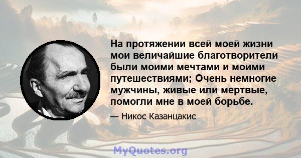 На протяжении всей моей жизни мои величайшие благотворители были моими мечтами и моими путешествиями; Очень немногие мужчины, живые или мертвые, помогли мне в моей борьбе.