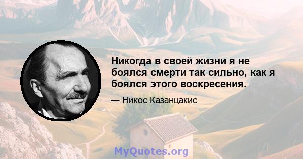 Никогда в своей жизни я не боялся смерти так сильно, как я боялся этого воскресения.