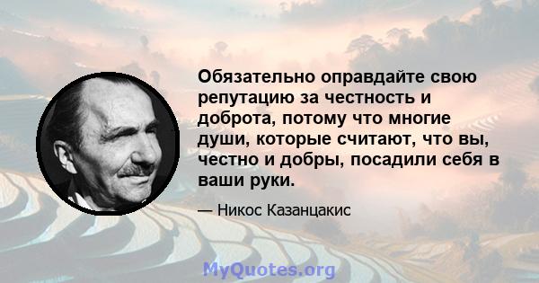 Обязательно оправдайте свою репутацию за честность и доброта, потому что многие души, которые считают, что вы, честно и добры, посадили себя в ваши руки.