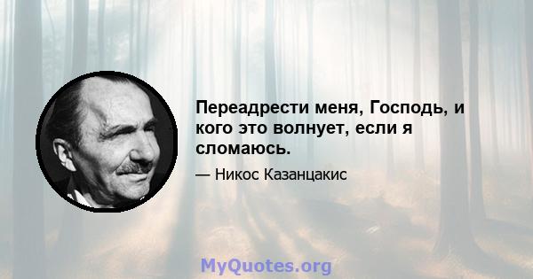 Переадрести меня, Господь, и кого это волнует, если я сломаюсь.