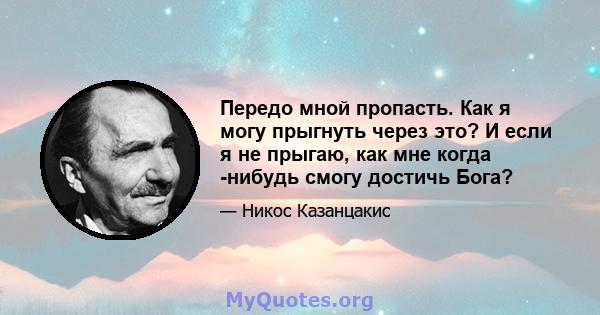 Передо мной пропасть. Как я могу прыгнуть через это? И если я не прыгаю, как мне когда -нибудь смогу достичь Бога?