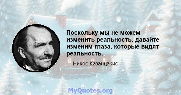 Поскольку мы не можем изменить реальность, давайте изменим глаза, которые видят реальность.