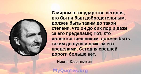 С миром в государстве сегодня, кто бы ни был добродетельным, должен быть таким до такой степени, что он до сих пор и даже за его пределами; Тот, кто является грешником, должен быть таким до нуля и даже за его пределами. 