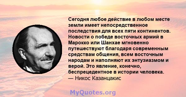 Сегодня любое действие в любом месте земли имеет непосредственное последствия для всех пяти континентов. Новости о победе восточных армий в Марокко или Шанхае мгновенно путешествуют благодаря современным средствам