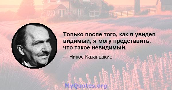 Только после того, как я увидел видимый, я могу представить, что такое невидимый.