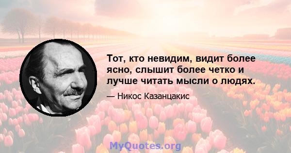 Тот, кто невидим, видит более ясно, слышит более четко и лучше читать мысли о людях.