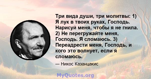 Три вида души, три молитвы: 1) Я лук в твоих руках, Господь. Нарисуй меня, чтобы я не гнила. 2) Не перегружайте меня, Господь. Я сломаюсь. 3) Переадрести меня, Господь, и кого это волнует, если я сломаюсь.