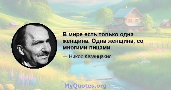 В мире есть только одна женщина. Одна женщина, со многими лицами.