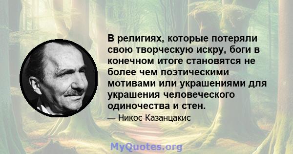 В религиях, которые потеряли свою творческую искру, боги в конечном итоге становятся не более чем поэтическими мотивами или украшениями для украшения человеческого одиночества и стен.