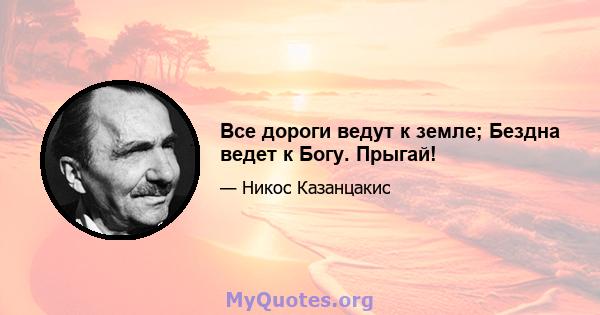 Все дороги ведут к земле; Бездна ведет к Богу. Прыгай!