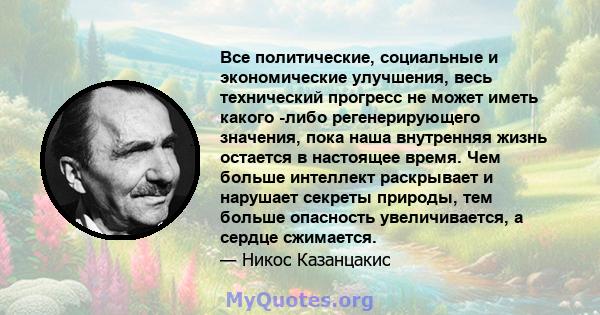 Все политические, социальные и экономические улучшения, весь технический прогресс не может иметь какого -либо регенерирующего значения, пока наша внутренняя жизнь остается в настоящее время. Чем больше интеллект