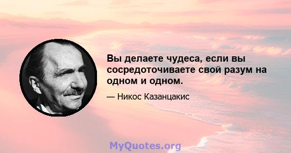 Вы делаете чудеса, если вы сосредоточиваете свой разум на одном и одном.