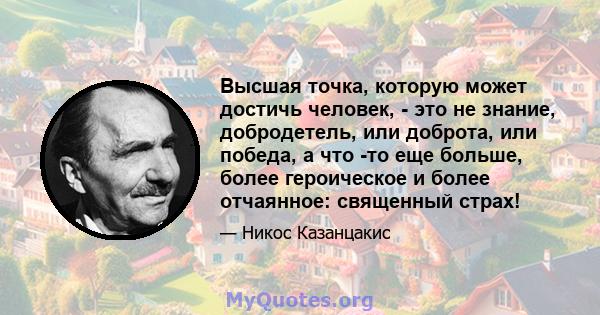 Высшая точка, которую может достичь человек, - это не знание, добродетель, или доброта, или победа, а что -то еще больше, более героическое и более отчаянное: священный страх!