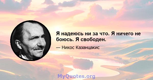 Я надеюсь ни за что. Я ничего не боюсь. Я свободен.