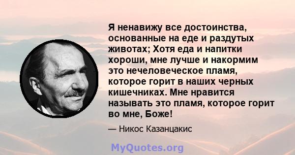 Я ненавижу все достоинства, основанные на еде и раздутых животах; Хотя еда и напитки хороши, мне лучше и накормим это нечеловеческое пламя, которое горит в наших черных кишечниках. Мне нравится называть это пламя,