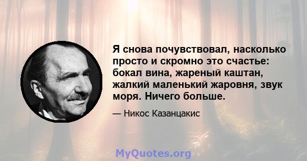 Я снова почувствовал, насколько просто и скромно это счастье: бокал вина, жареный каштан, жалкий маленький жаровня, звук моря. Ничего больше.