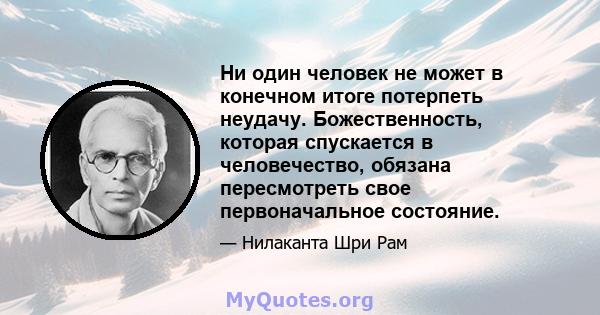 Ни один человек не может в конечном итоге потерпеть неудачу. Божественность, которая спускается в человечество, обязана пересмотреть свое первоначальное состояние.