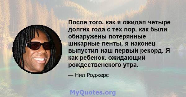 После того, как я ожидал четыре долгих года с тех пор, как были обнаружены потерянные шикарные ленты, я наконец выпустил наш первый рекорд. Я как ребенок, ожидающий рождественского утра.