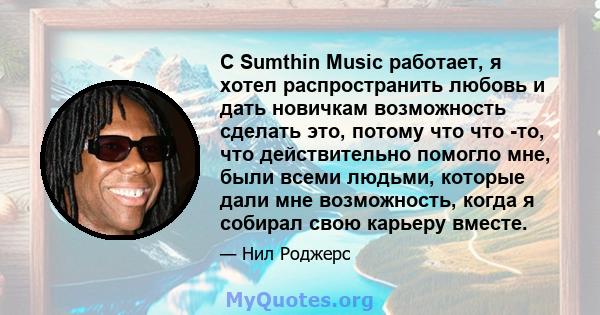 С Sumthin Music работает, я хотел распространить любовь и дать новичкам возможность сделать это, потому что что -то, что действительно помогло мне, были всеми людьми, которые дали мне возможность, когда я собирал свою