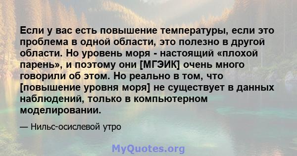 Если у вас есть повышение температуры, если это проблема в одной области, это полезно в другой области. Но уровень моря - настоящий «плохой парень», и поэтому они [МГЭИК] очень много говорили об этом. Но реально в том,