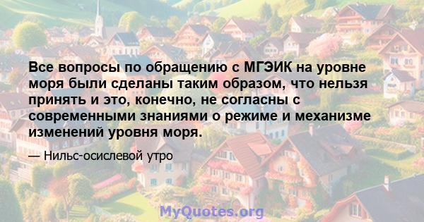 Все вопросы по обращению с МГЭИК на уровне моря были сделаны таким образом, что нельзя принять и это, конечно, не согласны с современными знаниями о режиме и механизме изменений уровня моря.