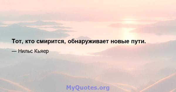 Тот, кто смирится, обнаруживает новые пути.