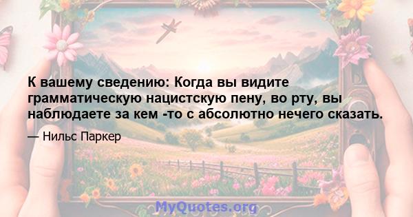 К вашему сведению: Когда вы видите грамматическую нацистскую пену, во рту, вы наблюдаете за кем -то с абсолютно нечего сказать.