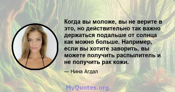 Когда вы моложе, вы не верите в это, но действительно так важно держаться подальше от солнца как можно больше. Например, если вы хотите заворить, вы можете получить распылитель и не получить рак кожи.