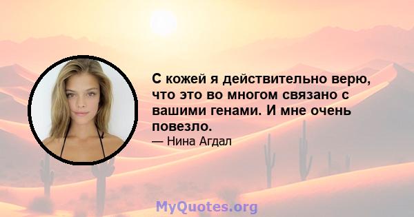 С кожей я действительно верю, что это во многом связано с вашими генами. И мне очень повезло.