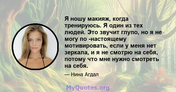 Я ношу макияж, когда тренируюсь. Я один из тех людей. Это звучит глупо, но я не могу по -настоящему мотивировать, если у меня нет зеркала, и я не смотрю на себя, потому что мне нужно смотреть на себя.