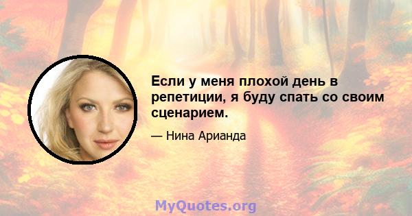 Если у меня плохой день в репетиции, я буду спать со своим сценарием.