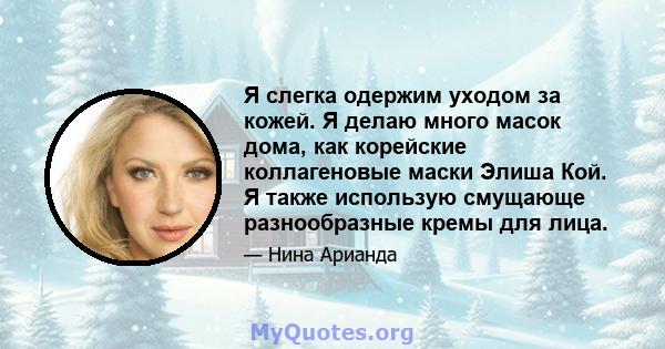 Я слегка одержим уходом за кожей. Я делаю много масок дома, как корейские коллагеновые маски Элиша Кой. Я также использую смущающе разнообразные кремы для лица.