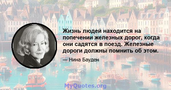 Жизнь людей находится на попечении железных дорог, когда они садятся в поезд. Железные дороги должны помнить об этом.