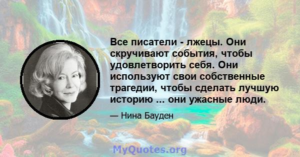 Все писатели - лжецы. Они скручивают события, чтобы удовлетворить себя. Они используют свои собственные трагедии, чтобы сделать лучшую историю ... они ужасные люди.