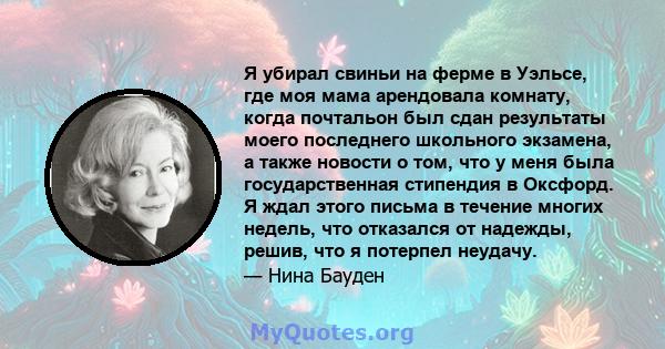 Я убирал свиньи на ферме в Уэльсе, где моя мама арендовала комнату, когда почтальон был сдан результаты моего последнего школьного экзамена, а также новости о том, что у меня была государственная стипендия в Оксфорд. Я