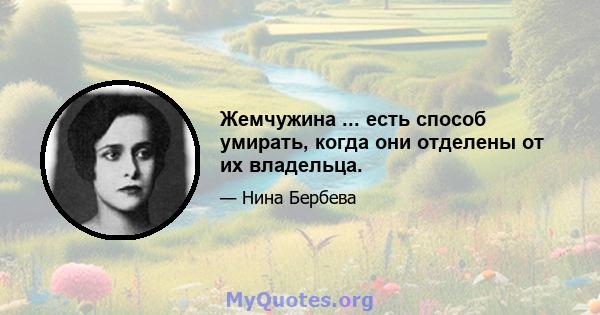 Жемчужина ... есть способ умирать, когда они отделены от их владельца.