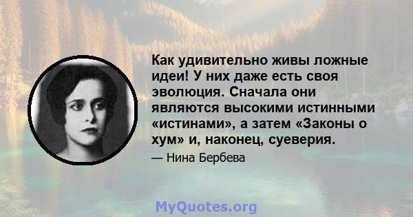 Как удивительно живы ложные идеи! У них даже есть своя эволюция. Сначала они являются высокими истинными «истинами», а затем «Законы о хум» и, наконец, суеверия.