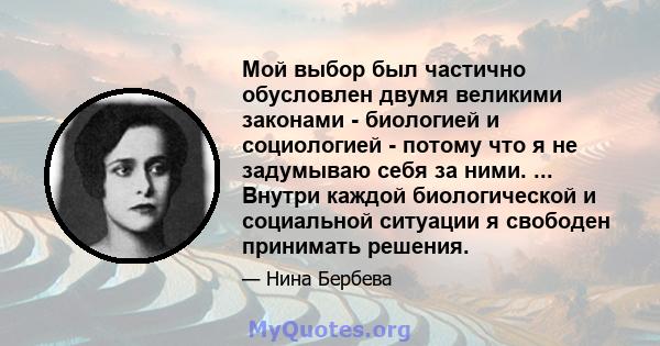 Мой выбор был частично обусловлен двумя великими законами - биологией и социологией - потому что я не задумываю себя за ними. ... Внутри каждой биологической и социальной ситуации я свободен принимать решения.