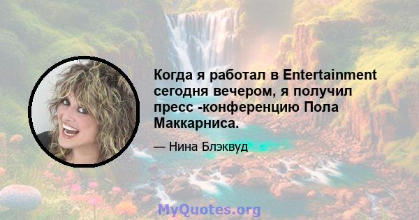 Когда я работал в Entertainment сегодня вечером, я получил пресс -конференцию Пола Маккарниса.